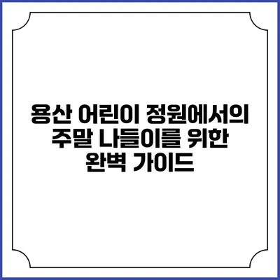 용산 어린이 정원에서의 주말 나들이를 위한 완벽 가이드