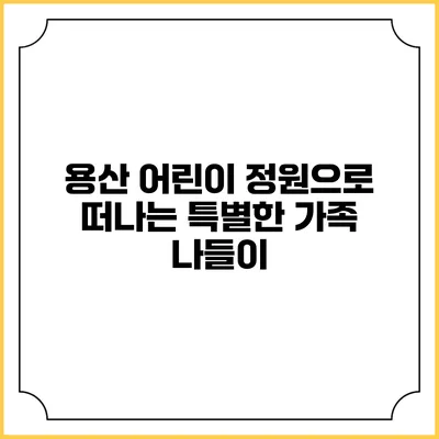 용산 어린이 정원으로 떠나는 특별한 가족 나들이