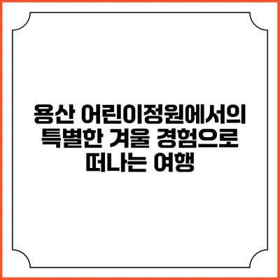 용산 어린이정원에서의 특별한 겨울 경험으로 떠나는 여행