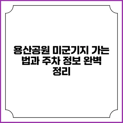 용산공원 미군기지 가는 법과 주차 정보 완벽 정리
