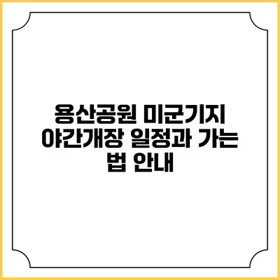 용산공원 미군기지 야간개장 일정과 가는 법 안내