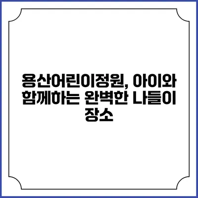 용산어린이정원, 아이와 함께하는 완벽한 나들이 장소
