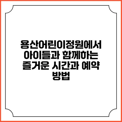 용산어린이정원에서 아이들과 함께하는 즐거운 시간과 예약 방법