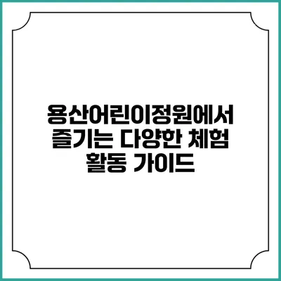 용산어린이정원에서 즐기는 다양한 체험 활동 가이드