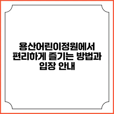 용산어린이정원에서 편리하게 즐기는 방법과 입장 안내