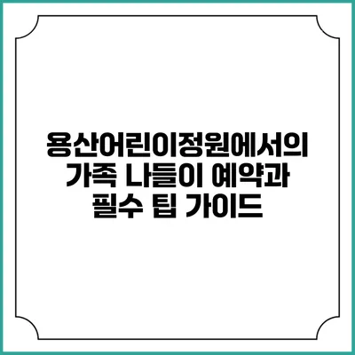 용산어린이정원에서의 가족 나들이: 예약과 필수 팁 가이드