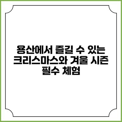 용산에서 즐길 수 있는 크리스마스와 겨울 시즌 필수 체험