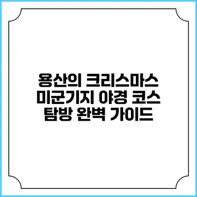 용산의 크리스마스 미군기지 야경 코스 탐방 완벽 가이드
