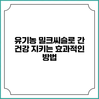 유기농 밀크씨슬로 간 건강 지키는 효과적인 방법