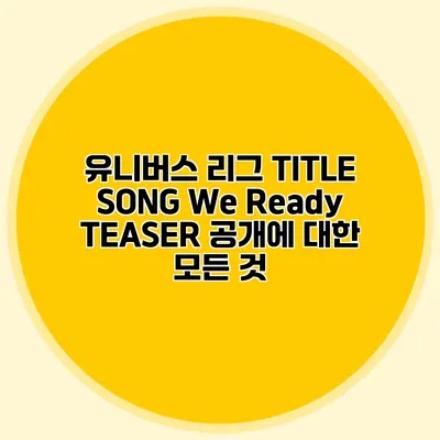 유니버스 리그 TITLE SONG TEASER 공개에 대한 모든 것