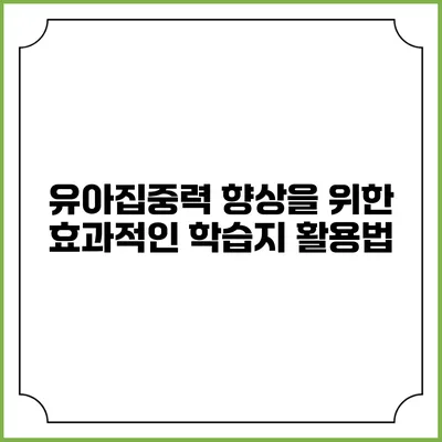 유아집중력 향상을 위한 효과적인 학습지 활용법