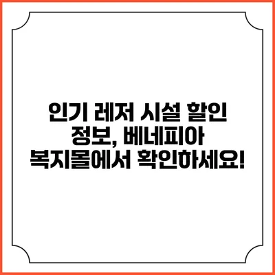 인기 레저 시설 할인 정보, 베네피아 복지몰에서 확인하세요!