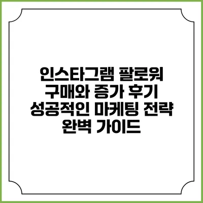 인스타그램 팔로워 구매와 증가 후기: 성공적인 마케팅 전략 완벽 가이드