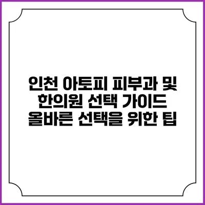 인천 아토피 피부과 및 한의원 선택 가이드: 올바른 선택을 위한 팁