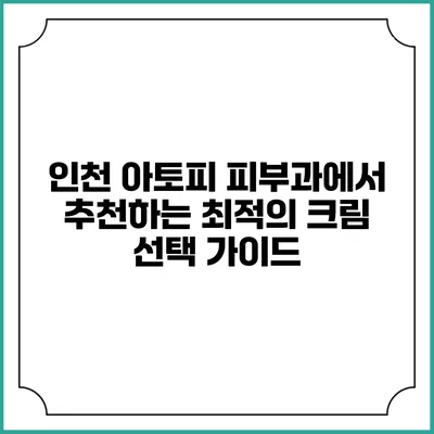 인천 아토피 피부과에서 추천하는 최적의 크림 선택 가이드