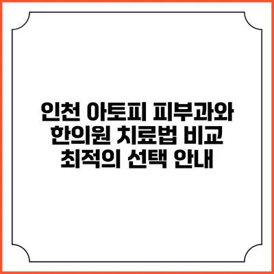 인천 아토피 피부과와 한의원 치료법 비교: 최적의 선택 안내