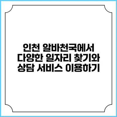 인천 알바천국에서 다양한 일자리 찾기와 상담 서비스 이용하기