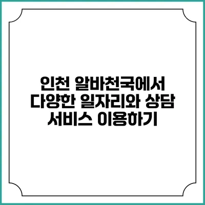 인천 알바천국에서 다양한 일자리와 상담 서비스 이용하기