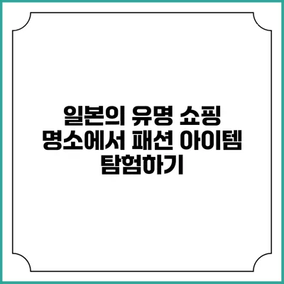 일본의 유명 쇼핑 명소에서 패션 아이템 탐험하기