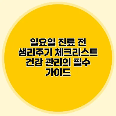 일요일 진료 전 생리주기 체크리스트: 건강 관리의 필수 가이드