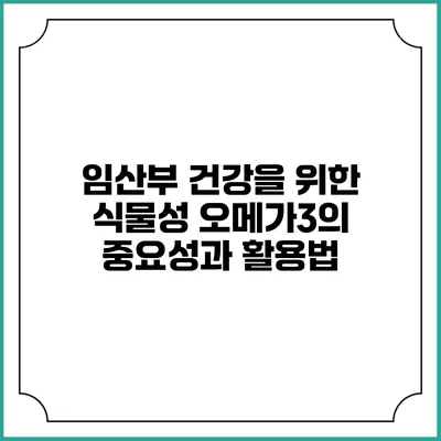 임산부 건강을 위한 식물성 오메가3의 중요성과 활용법
