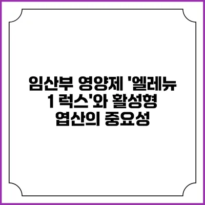 임산부 영양제 '엘레뉴 1 럭스'와 활성형 엽산의 중요성