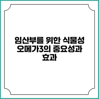 임산부를 위한 식물성 오메가3의 중요성과 효과