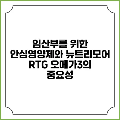 임산부를 위한 안심영양제와 뉴트리모어 RTG 오메가3의 중요성