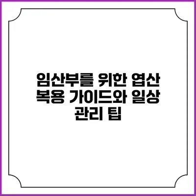 임산부를 위한 엽산 복용 가이드와 일상 관리 팁