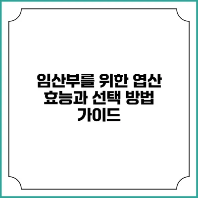 임산부를 위한 엽산: 효능과 선택 방법 가이드