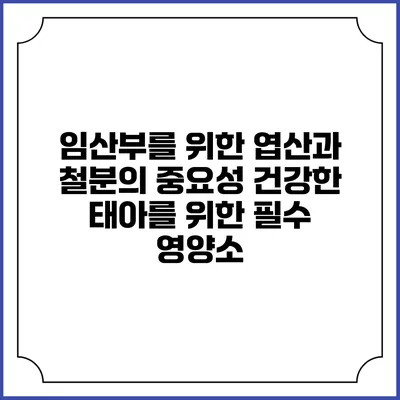 임산부를 위한 엽산과 철분의 중요성: 건강한 태아를 위한 필수 영양소