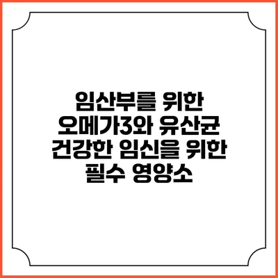 임산부를 위한 오메가3와 유산균: 건강한 임신을 위한 필수 영양소