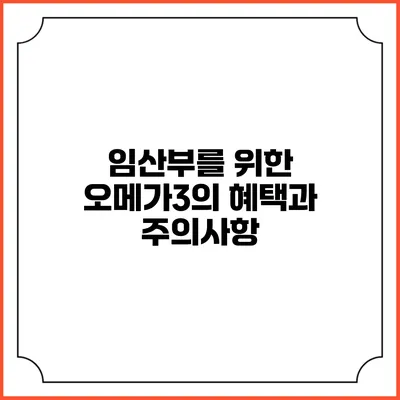 임산부를 위한 오메가3의 혜택과 주의사항