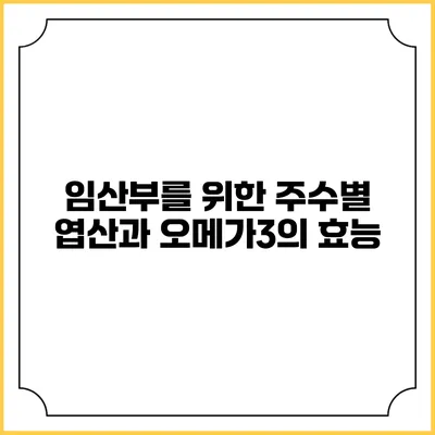 임산부를 위한 주수별 엽산과 오메가3의 효능