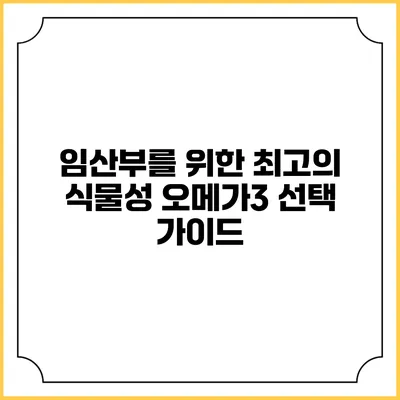 임산부를 위한 최고의 식물성 오메가3 선택 가이드