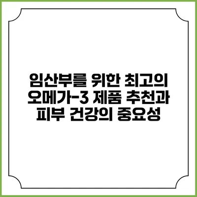 임산부를 위한 최고의 오메가-3 제품 추천과 피부 건강의 중요성