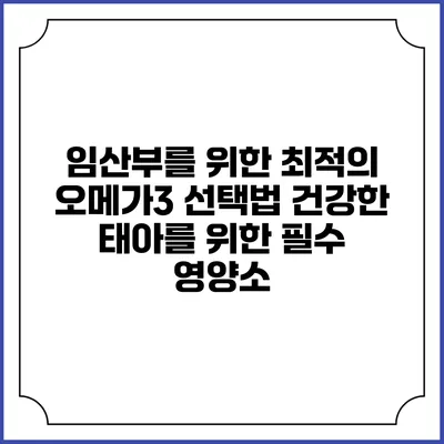 임산부를 위한 최적의 오메가3 선택법: 건강한 태아를 위한 필수 영양소