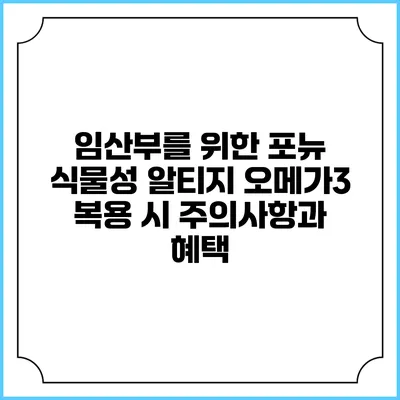 임산부를 위한 포뉴 식물성 알티지 오메가3: 복용 시 주의사항과 혜택