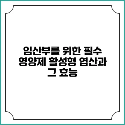 임산부를 위한 필수 영양제: 활성형 엽산과 그 효능