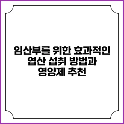 임산부를 위한 효과적인 엽산 섭취 방법과 영양제 추천