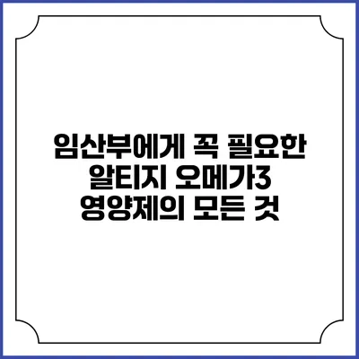 임산부에게 꼭 필요한 알티지 오메가3 영양제의 모든 것