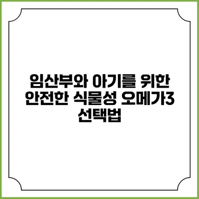 임산부와 아기를 위한 안전한 식물성 오메가3 선택법