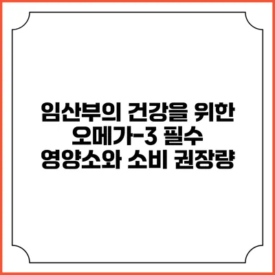 임산부의 건강을 위한 오메가-3 필수 영양소와 소비 권장량