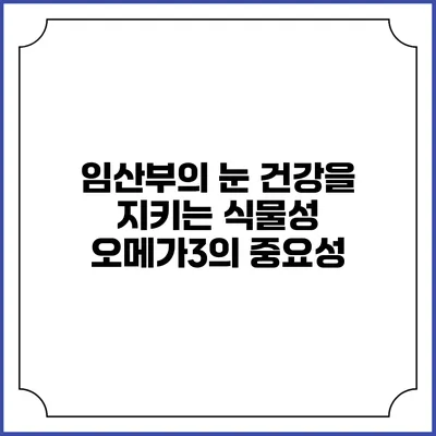 임산부의 눈 건강을 지키는 식물성 오메가3의 중요성