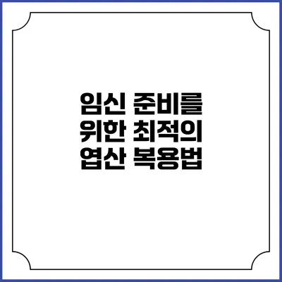 임신 준비를 위한 최적의 엽산 복용법