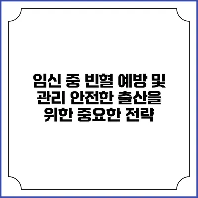 임신 중 빈혈 예방 및 관리: 안전한 출산을 위한 중요한 전략