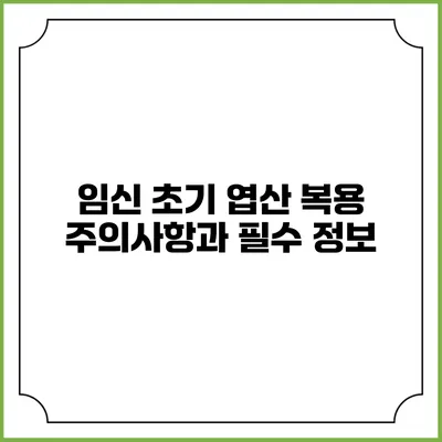 임신 초기 엽산 복용: 주의사항과 필수 정보