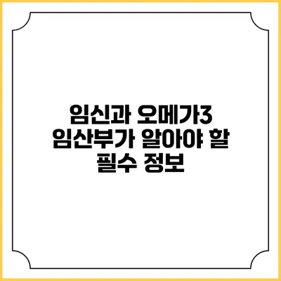 임신과 오메가3: 임산부가 알아야 할 필수 정보