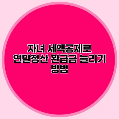 자녀 세액공제로 연말정산 환급금 늘리기 방법