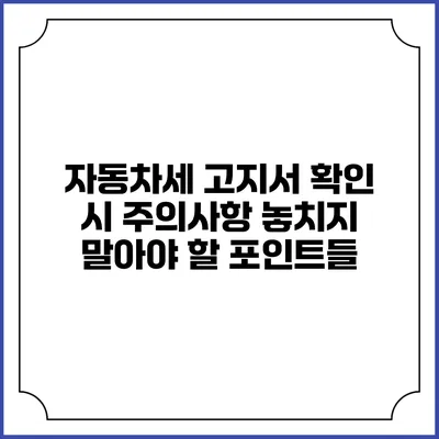 자동차세 고지서 확인 시 주의사항: 놓치지 말아야 할 포인트들